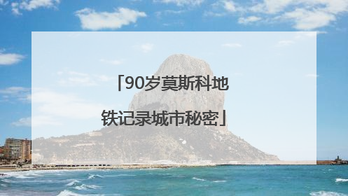 90岁莫斯科地铁记录城市秘密