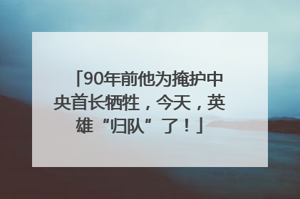 90年前他为掩护中央首长牺牲，今天，英雄“归队”了！