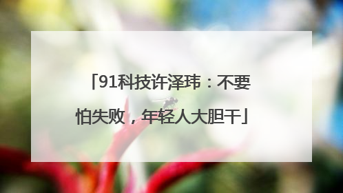 91科技许泽玮：不要怕失败，年轻人大胆干