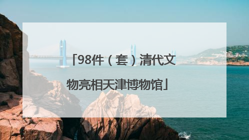 98件（套）清代文物亮相天津博物馆