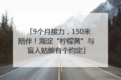 9个月接力，150米陪伴！海淀“柠檬黄”与盲人姑娘有个约定
