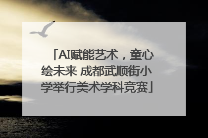 AI赋能艺术，童心绘未来 成都武顺街小学举行美术学科竞赛