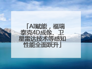 AI赋能，福瑞泰克4D成像、卫星雷达技术等感知性能全面跃升